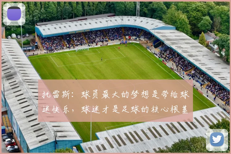 托雷斯：球员最大的梦想是带给球迷快乐，球迷才是足球的核心根基